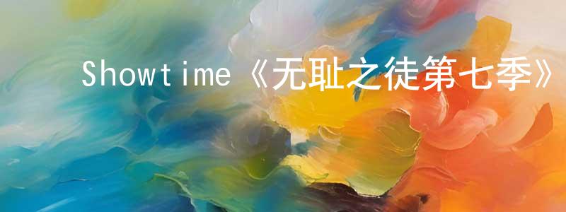 陈礼玲发布Showtime《无耻之徒第七季》迅雷下载/在线观看/百度云-都市/情感-美剧天堂
